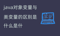 java对象变量与类变量的区别是什么