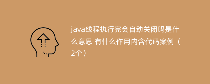 java线程执行完会自动关闭吗