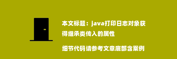 java打印日志对象获得继承类传入的属性