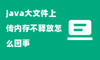 java大文件上传内存不释放怎么回事