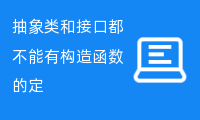 抽象类和接口都不能有构造函数的定义